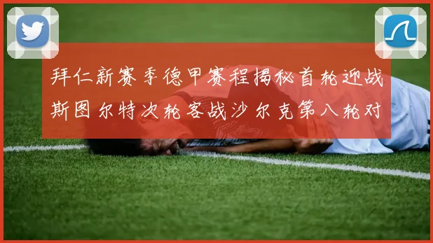 拜仁新赛季德甲赛程揭秘首轮迎战斯图尔特次轮客战沙尔克第八轮对决多特蒙德