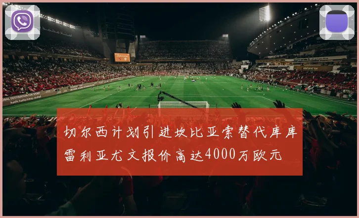 切尔西计划引进坎比亚索替代库库雷利亚尤文报价高达4000万欧元