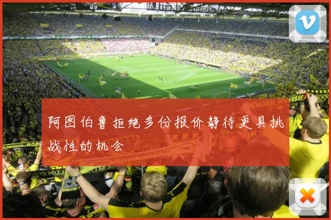 阿图伯鲁拒绝多份报价静待更具挑战性的机会