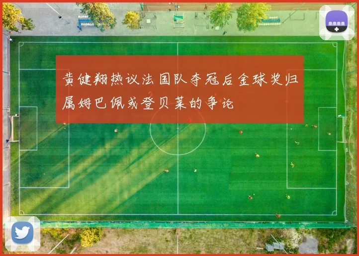 黄健翔热议法国队夺冠后金球奖归属姆巴佩或登贝莱的争论