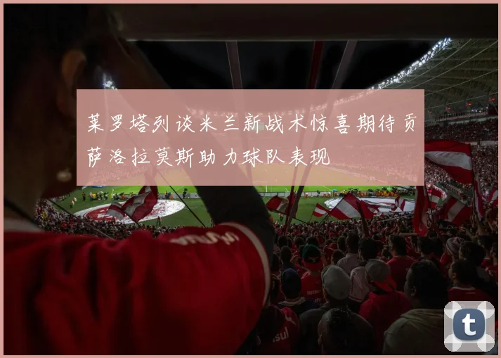 莱罗塔列谈米兰新战术惊喜期待贡萨洛拉莫斯助力球队表现