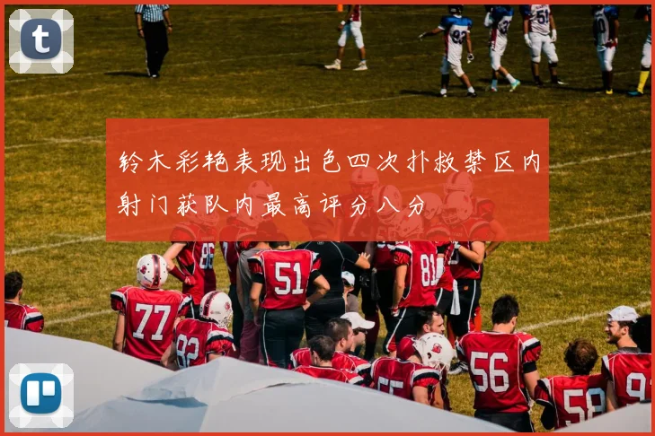 铃木彩艳表现出色四次扑救禁区内射门获队内最高评分八分