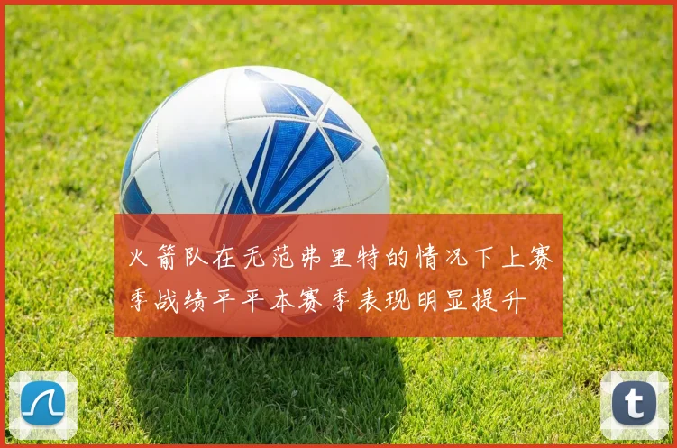 火箭队在无范弗里特的情况下上赛季战绩平平本赛季表现明显提升