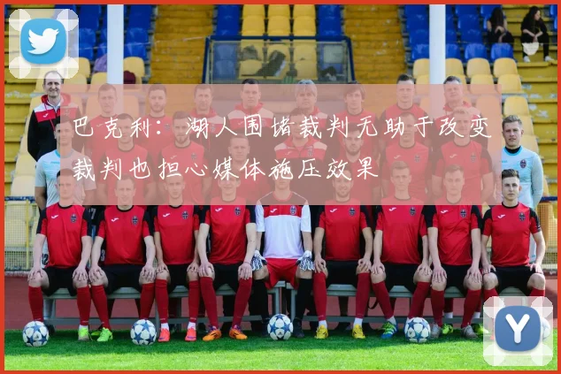 巴克利：湖人围堵裁判无助于改变裁判也担心媒体施压效果